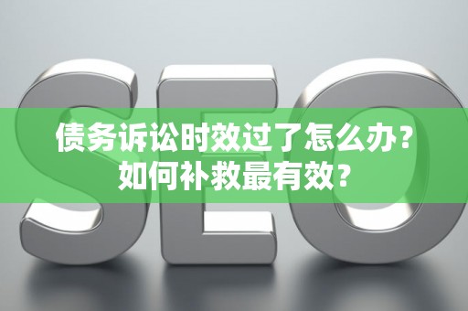 债务诉讼时效过了怎么办？如何补救最有效？