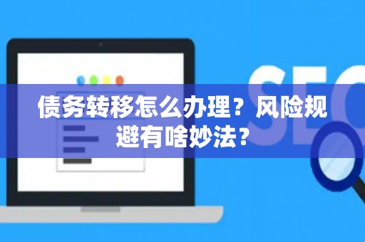 债务转移怎么办理？风险规避有啥妙法？